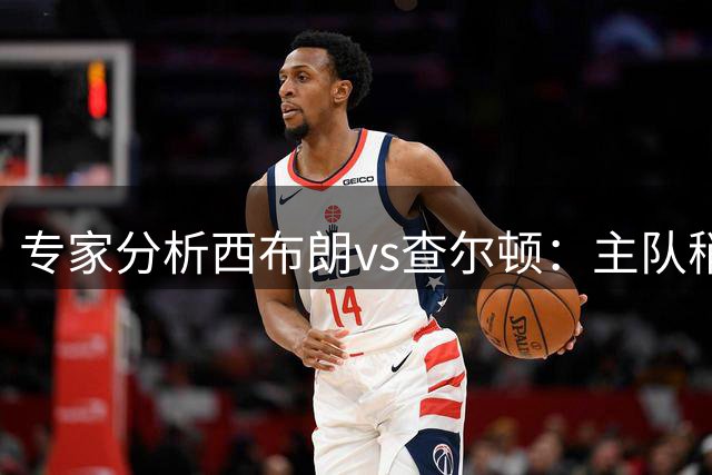 专家分析西布朗vs查尔顿：主队稍胜一筹