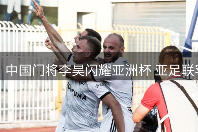 中国门将李昊闪耀亚洲杯 亚足联罕见点名盛赞新星