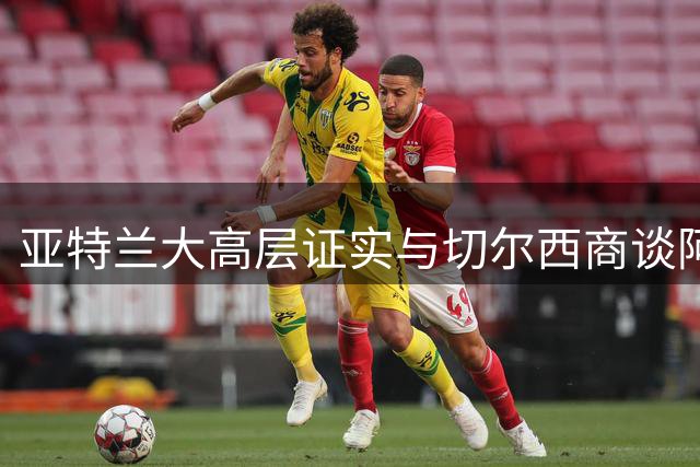 亚特兰大高层证实与切尔西商谈阿哈诺转会 周五或成决定性节点
