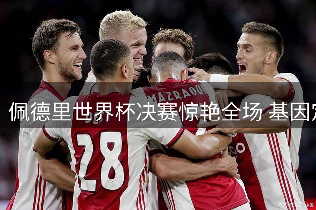 佩德里世界杯决赛惊艳全场 基因定制训练计划曝光