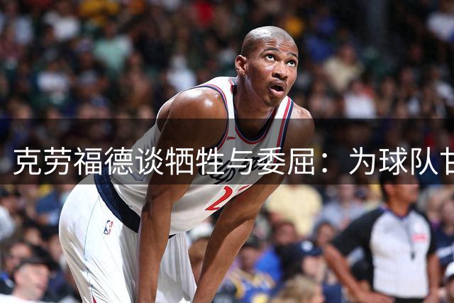 克劳福德谈牺牲与委屈：为球队甘当替补却错失全明星荣誉