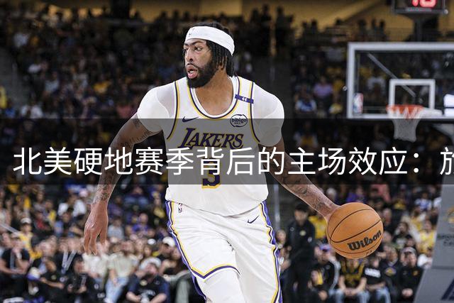 北美硬地赛季背后的主场效应：旅行疲劳如何影响网球选手表现