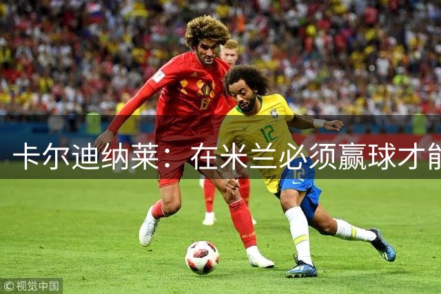 卡尔迪纳莱：在米兰必须赢球才能占据道德制高点并引入新事物