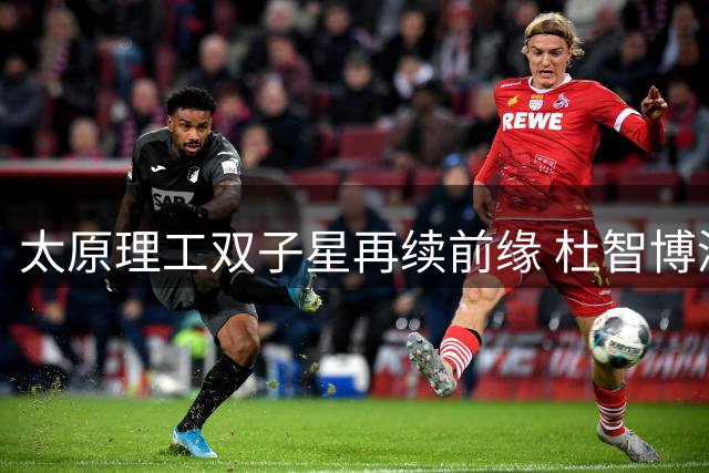 太原理工双子星再续前缘 杜智博深情祝福同窗曹芷豪CBA新征程
