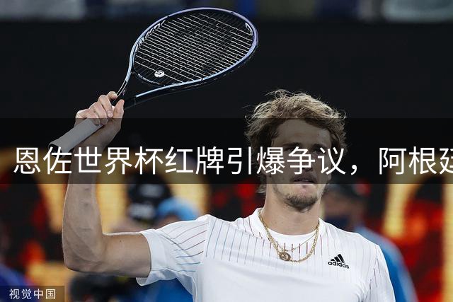 恩佐世界杯红牌引爆争议，阿根廷“反足球”风格遭媒体炮轰