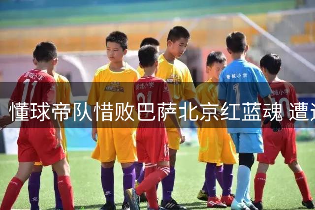 懂球帝队惜败巴萨北京红蓝魂 遭遇1-2失利
