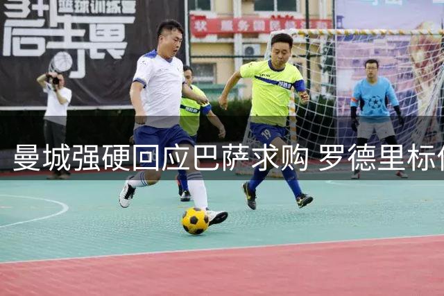 曼城强硬回应巴萨求购 罗德里标价7000万英镑不变