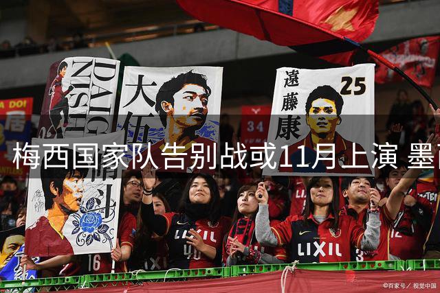 梅西国家队告别战或11月上演 墨西哥传奇门将奥乔亚挂靴