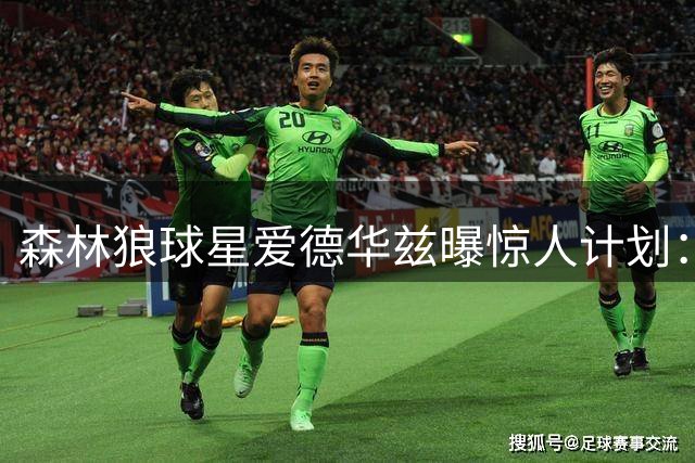 森林狼球星爱德华兹曝惊人计划：NBA夺冠后将转战职业橄榄球赛场