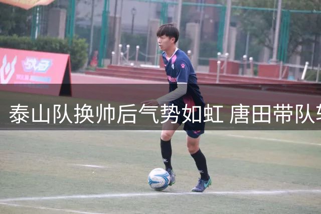 泰山队换帅后气势如虹 唐田带队斩获三连胜佳绩