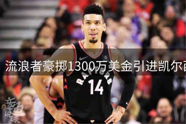 流浪者豪掷1300万美金引进凯尔西创纪录
