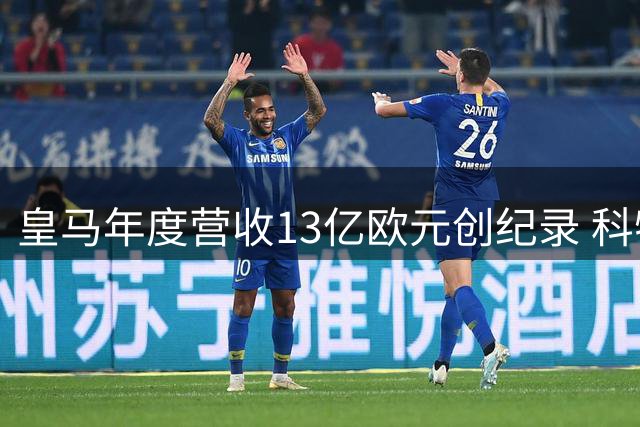 皇马年度营收13亿欧元创纪录 科特迪瓦飞翼今日官宣加盟