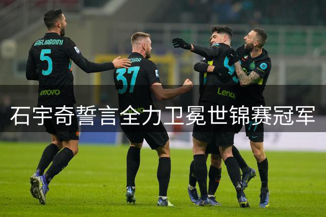 石宇奇誓言全力卫冕世锦赛冠军