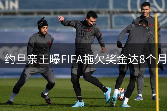 约旦亲王曝FIFA拖欠奖金达8个月 重申反对因凡蒂诺连任立场
