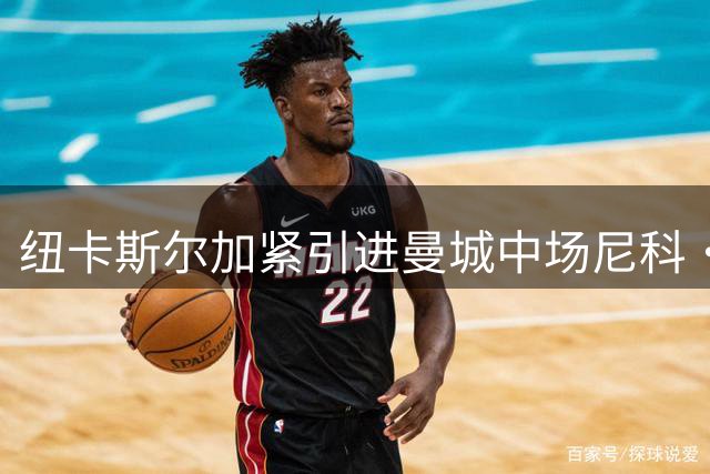纽卡斯尔加紧引进曼城中场尼科·冈萨雷斯