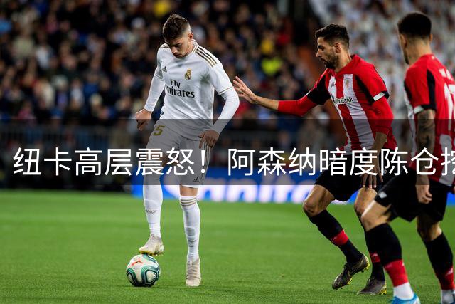 纽卡高层震怒！阿森纳暗度陈仓挖角核心恐引发亿元转会大战