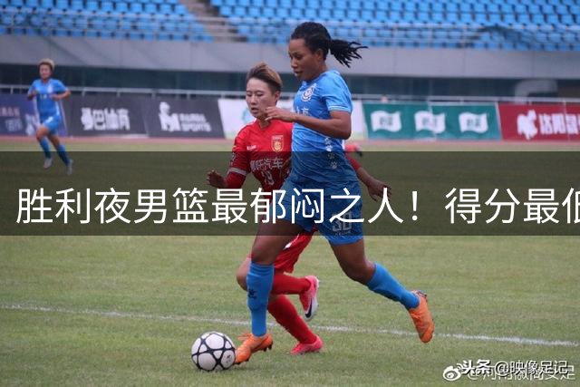 胜利夜男篮最郁闷之人！得分最低+正负值最低，不能再让他首发了