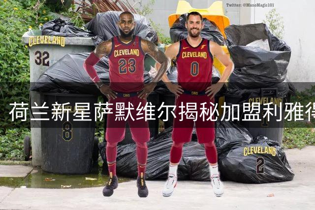荷兰新星萨默维尔揭秘加盟利雅得新月内幕：追随偶像内马尔足迹