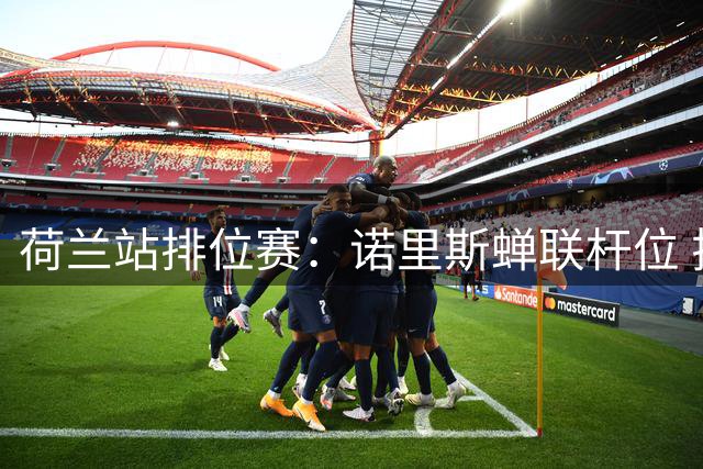 荷兰站排位赛：诺里斯蝉联杆位 拉塞尔安东内利紧随其后