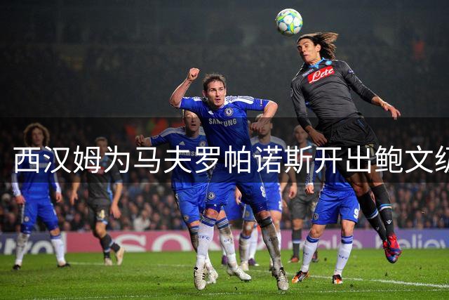 西汉姆为马夫罗帕诺斯开出鲍文级合同，下赛季无缘英超成续约最大变数