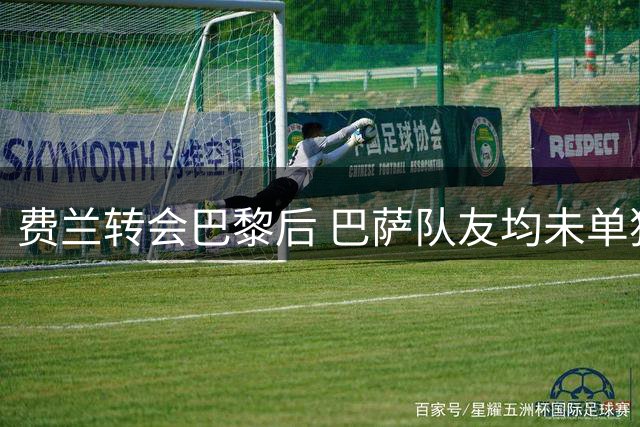 费兰转会巴黎后 巴萨队友均未单独发文告别
