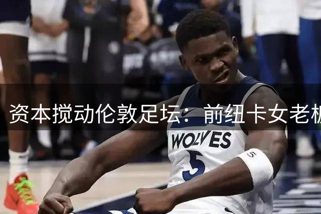 资本搅动伦敦足坛：前纽卡女老板联手远东财团入主西汉姆联