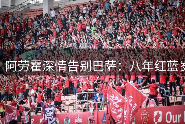 阿劳霍深情告别巴萨：八年红蓝岁月永驻心间