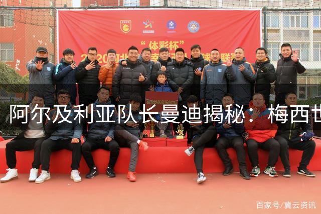 阿尔及利亚队长曼迪揭秘：梅西世界杯犯规后第一时间道歉内幕