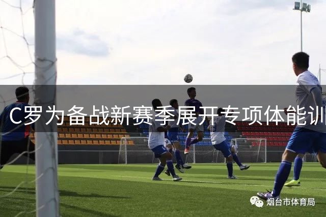 C罗为备战新赛季展开专项体能训练