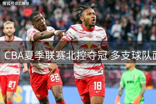 CBA夏季联赛北控夺冠 多支球队面临运营困境
