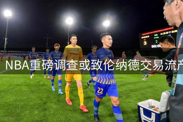 NBA重磅调查或致伦纳德交易流产 快船做好球星留队预案